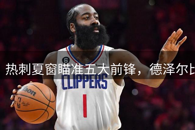 热刺夏窗瞄准五大前锋，德泽尔比欲补强锋线火力